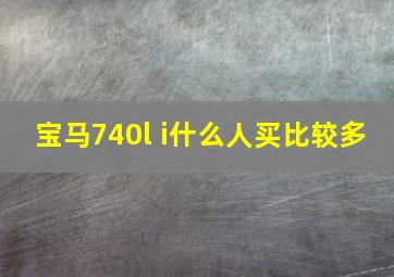 宝马740l i什么人买比较多